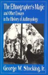 The Ethnographer's Magic and Other Essays in the History of Anthropology - George W. Stocking Jr.