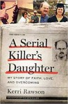 A Serial Killer's Daughter: My Story of Faith, Love, and Overcoming - Kerri Rawson