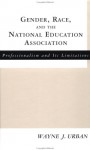 Gender, Race and the National Education Association: Professionalism and its Limitations (Studies in the History of Education (Routledgefalmer (Firm)).) - Wayne J. Urban, J. Urban Wayne