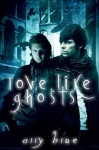 Love, Like Ghosts - Ally Blue