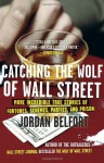 Catching the Wolf of Wall Street: More Incredible True Stories of Fortunes, Schemes, Parties, and Prison - Jordan Belfort