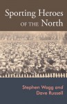 Sporting Lives: Sport, Heroism and the North of England - Dave Russell, Stephen Wagg