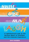 Swim, Bike, Run, Laugh!:A Lighthearted Look at the Serious Sport of Triathlon and the Ironman Experience - Dan Madson