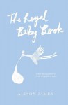 The Royal Baby Book: A Heir-Raising History of All Things Royal Baby - Alison James