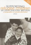 Supporting Refugee Children in 21st Century Britain: A Compendium of Essential Information - Jill Rutter