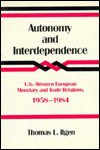 Autonomy and Interdependence: U.S.-Western European Monetary and Trade Relations, 1958-1984 - Thomas L. Ilgen