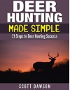 Deer Hunting Made Simple: 21 Steps to Deer Hunting Success - Scott Dawson