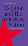 Religion and the American Nation: Historiography and History - John Frederick Wilson