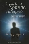 Aceptar la Sombra de Tu Inconsciente: Comprender el Lado Oscuro de la Psique - Robert A. Johnson