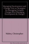 Managing Development and Change: Unit 10: Strategies for Managing Complex Change (B751 Managing development & change) - Christopher Mabey, D. Pugh