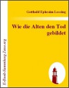 Wie die Alten den Tod gebildet: Eine Untersuchung - Gotthold Ephraim Lessing