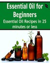 Essential Oil for Beginners: Essential Oil Recipes in 25 Minutes or Less: (Essential Oils, Essential Oils for Beginners, Aromatherapy) - Sahar Osman