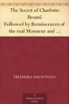 The Secret of Charlotte Brontë Followed by Remiiscences of the real Monsieur and Madame Heger - Frederika Macdonald