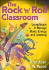 The Rock 'n' Roll Classroom: Using Music to Manage Mood, Energy, and Learning - Willy Wray Wood, Rich Allen