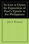 To Live is Christ: An Exposition of Paul's Epistle to the Philippians - John F. Walvoord