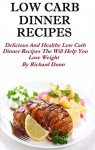 Low Carb Dinner Recipes: Delicious And Healthy Low Carb Dinner Recipes That Will Help You Lose Weight - Richard Dunn