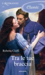 Tra le tue braccia (I Romanzi Classic) (Italian Edition) - Roberta Ciuffi