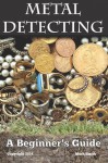 Metal Detecting: A Beginner's Guide: To Mastering the Greatest Hobby in the World - Mark Smith