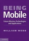 Being Mobile: Future Wireless Technologies and Applications - William Webb