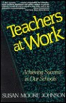 Teachers at Work: Achieving Excellence in Our Schools - Susan Moore Johnson