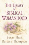 The Legacy of Biblical Womanhood - Susan Hunt, Barbara Thompson