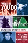 Would You Do What They Did? - Great Christian Leaders from Our Past - William Dean Hamilton