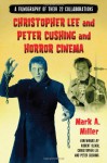 Christopher Lee and Peter Cushing and Horror Cinema: A Filmography of Their 22 Collaborations - Mark A. Miller