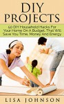 DIY Project - 50 Household Hacks For Your Home On A Budget, That Will Save You Time, Money And Energy (DIY Household Hacks, DIY Cleaning And Organizing, DIY Household Cleaning Hacks) - Lisa Johnson, Cleaning Your Home, Cleaning Your House