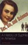 Sex, Sin, and Science: A History of Syphilis in America: A History of Syphilis in America - John Parascandola