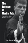 The Essence of Martial Arts: Making Your Skills Work in Practice - John Hennessy