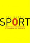 Sport: Almost Everything You Ever Wanted to Know: The Strange and Unexpected Story of the Games We Take for Granted - Tim Harris