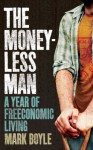 The Moneyless Man: A Year Of Freeconomic Living - Mark Boyle