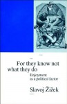 For They Know Not What They Do: Enjoyment as a Political Factor - Slavoj Žižek