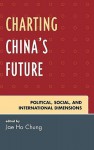 Charting China's Future: Political, Social, and International Dimensions - Jae Ho Chung