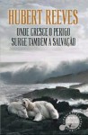 Onde cresce o perigo surge também a salvação - Hubert Reeves, Pedro Saraiva