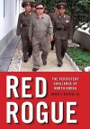 Red Rogue: The Persistent Challenge of North Korea - Bruce E. Bechtol Jr.