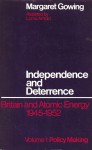 Independence and Deterrence: Britain and Atomic Energy, 1945-52. Volume 1: Policy Making - Lorna Arnold, Margaret Gowing