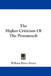 The Higher Criticism of the Pentateuch - William Henry Green