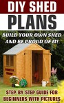 DIY Shed Plans: Build Your Own Shed And Be Proud Of It! Step-by-Step Guide For Beginners With Pictures: (Woodworking Basics, DIY Shed, Woodworking Projects, ... DIY Sheds, Chicken Coop Designs Book 2) - Pamela Show