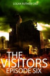 The Visitors: Episode Six (The shocking YA dystopian serial) - Logan Rutherford