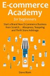 E-Commerce Academy for Beginners: Start a Brand New E-Commerce Business from Scratch... Aliexpress, Teespring and Thrift Store Arbitrage - Steve Blank