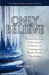 Only Believe: Examining the Origin and Development of Classic and Contemporary Word of Faith Theologies - Paul L King