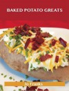 Baked Potato Greats: Delicious Baked Potato Recipes, the Top 54 Baked Potato Recipes - Jo Franks