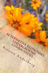 Alternative Economies, Underground Communities: A First Hand Account of Barter Fairs, Food Co-ops, Community Clinics, Social Protests and Underground Cultures in the Pacific Northwest & CA 1978-2012 - Kirsten Anderberg