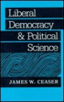 Liberal Democracy And Political Science - James W. Ceaser