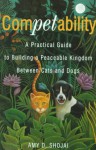 Competability: A Practical Guide to Building a Peaceable Kingdom Between Cats and Dogs - Amy D. Shojai