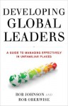 Developing Global Leaders: A Guide to Managing Effectively in Unfamiliar Places - Bob Johnson, Rob Oberwise