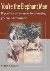 You're the Elephant Man: If You're Still Alive in Two Weeks, You're Permanent. - Frank Evans