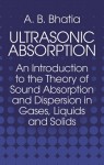 Ultrasonic Absorption: An Introduction to the Theory of Sound Absorption and Dispersion in Gases, Liquids and Solids - A.B. Bhatia