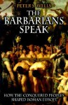 The Barbarians Speak: How the Conquered Peoples Shaped Roman Europe - Peter S. Wells